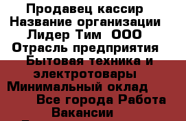 Продавец-кассир › Название организации ­ Лидер Тим, ООО › Отрасль предприятия ­ Бытовая техника и электротовары › Минимальный оклад ­ 20 000 - Все города Работа » Вакансии   . Башкортостан респ.,Баймакский р-н